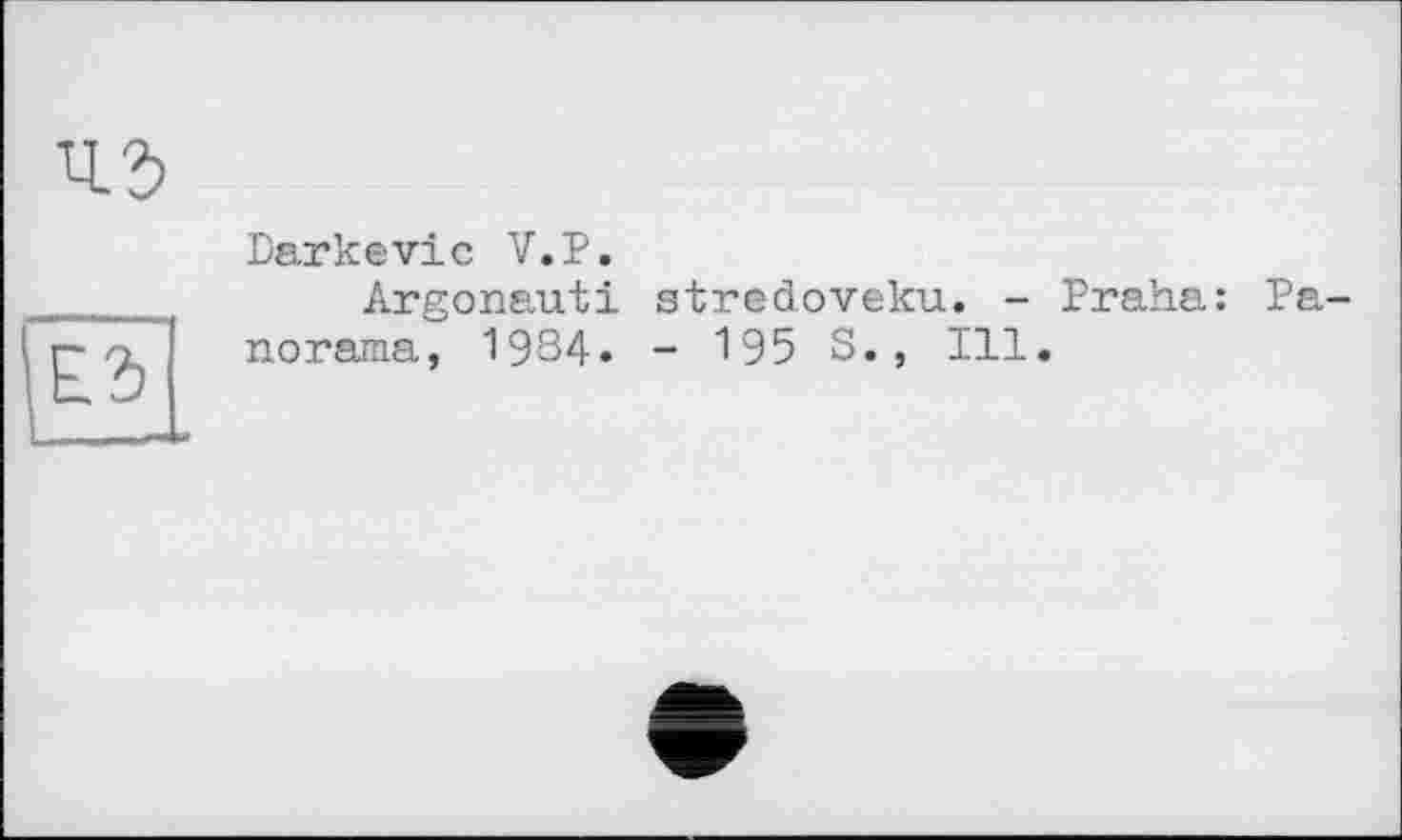 ﻿Darkevic V.P.
Argonaut! stredoveku. - Praha: Panorama, 1934. - 195 S., Ill.